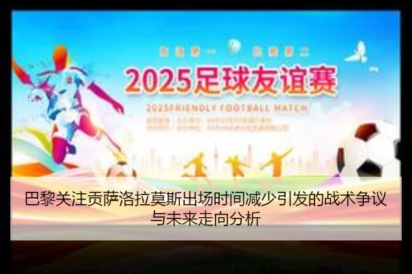 巴黎关注贡萨洛拉莫斯出场时间减少引发的战术争议与未来走向分析