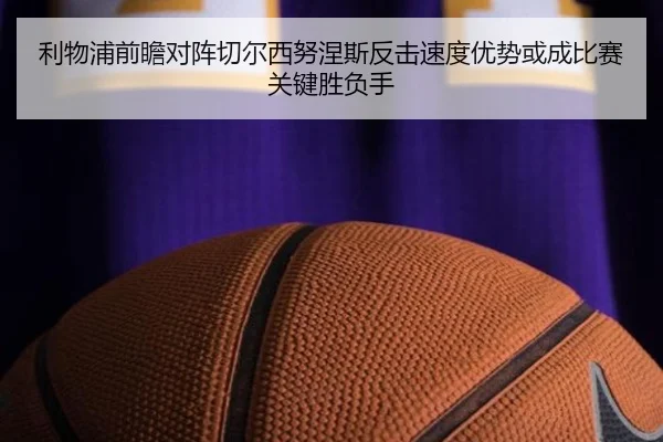 利物浦前瞻对阵切尔西努涅斯反击速度优势或成比赛关键胜负手